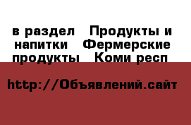  в раздел : Продукты и напитки » Фермерские продукты . Коми респ.
